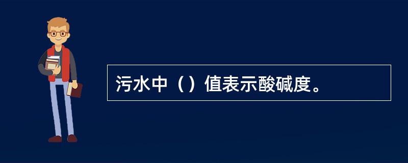 污水中（）值表示酸碱度。