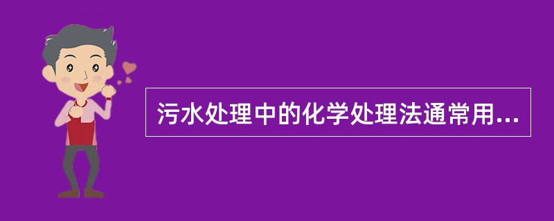 污水处理中的化学处理法通常用于处理城市污水。