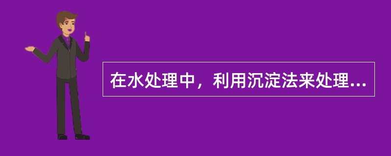 在水处理中，利用沉淀法来处理污水，其作用主要是起到予处理的目的。