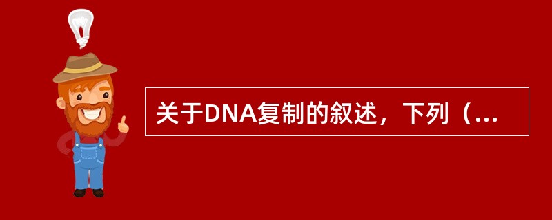 关于DNA复制的叙述，下列（）项是不正确的。