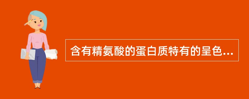 含有精氨酸的蛋白质特有的呈色反应是（）。