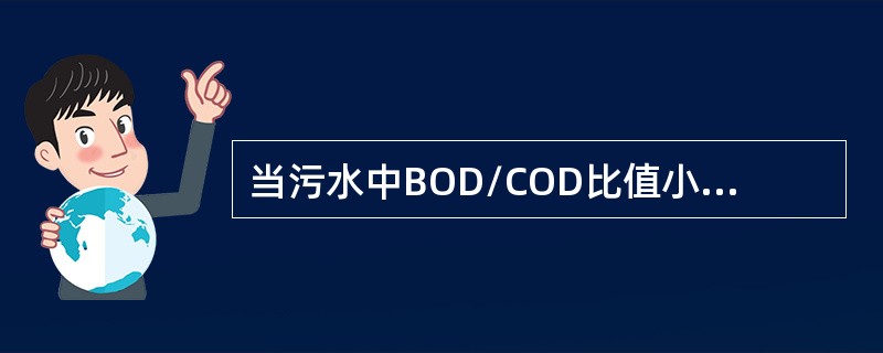 当污水中BOD/COD比值小于3时，表明污水的可生化性差。