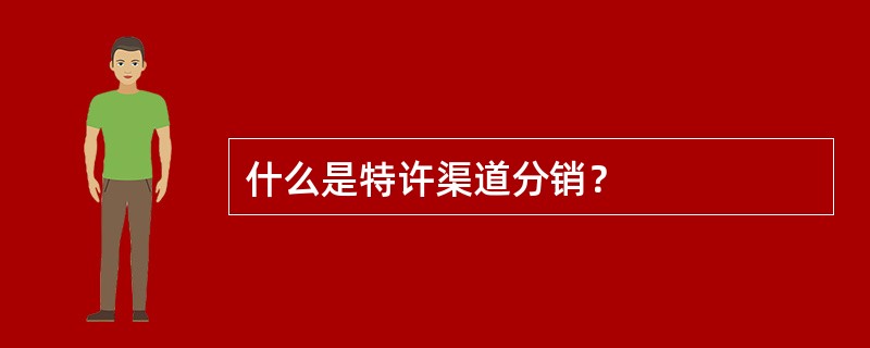 什么是特许渠道分销？