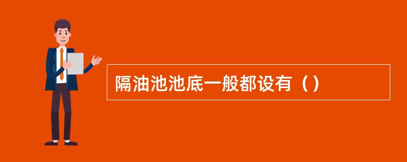 隔油池池底一般都设有（）