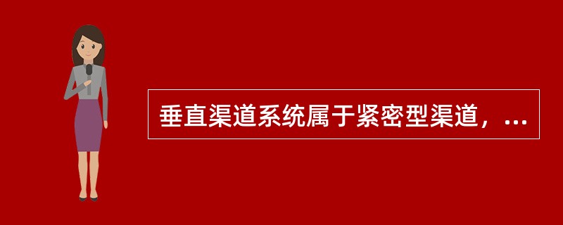 垂直渠道系统属于紧密型渠道，而水平型渠道结构属于松散型渠道。