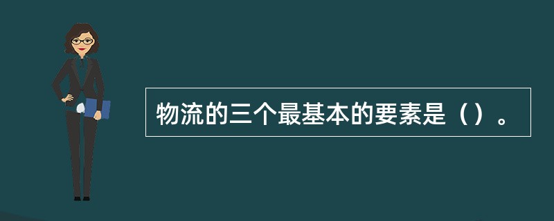 物流的三个最基本的要素是（）。