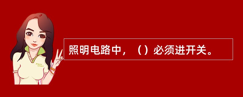 照明电路中，（）必须进开关。