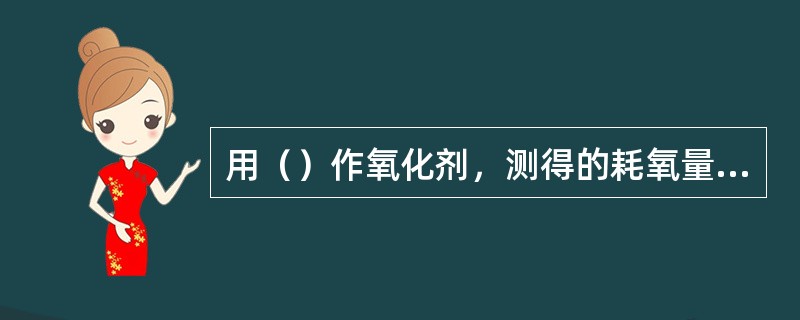 用（）作氧化剂，测得的耗氧量简称为CODcr。