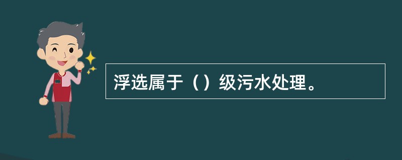 浮选属于（）级污水处理。