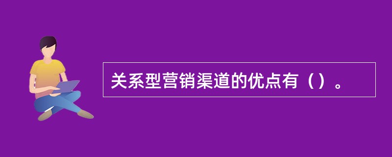 关系型营销渠道的优点有（）。