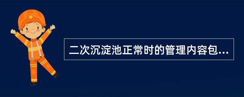 二次沉淀池正常时的管理内容包括（）。①池的操作；②设备调节；③排泥量的调节；④水