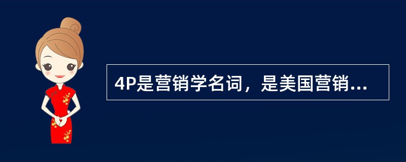 4P是营销学名词，是美国营销学学者麦卡锡教授在20世纪的60年代提出的，分别为产