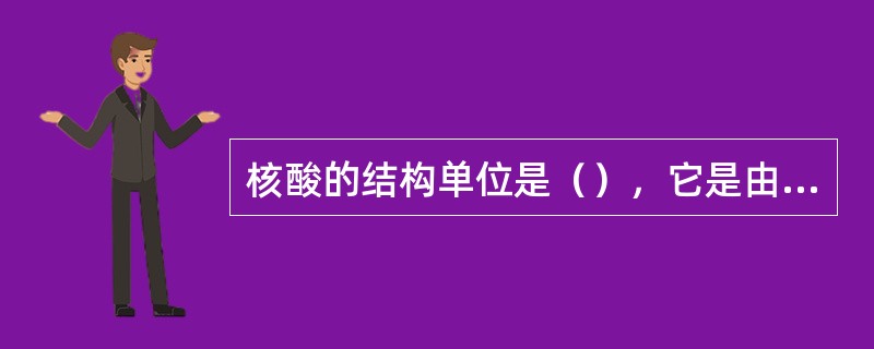 核酸的结构单位是（），它是由（）、（）及（）三个亚单位组成。