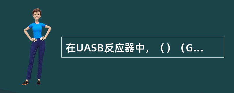 在UASB反应器中，（）（GLS）作用是收集产生的沼气，对悬浮污泥和水进行分离和
