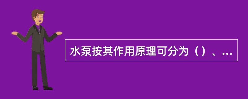 水泵按其作用原理可分为（）、（）、其它类型泵。