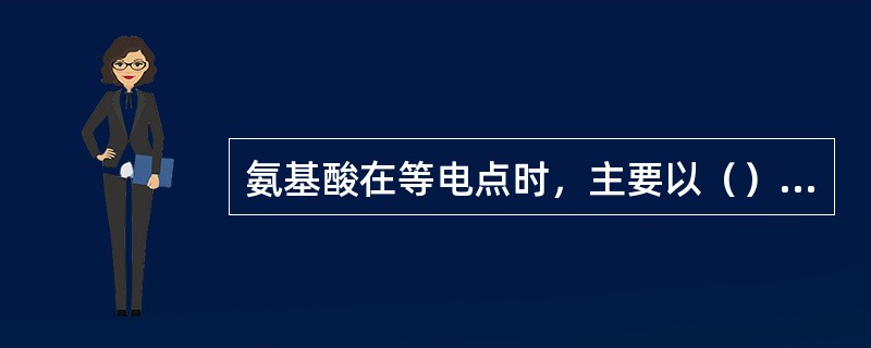 氨基酸在等电点时，主要以（）离子形式存在；在pHpI的溶液中，主要以（）离子形式