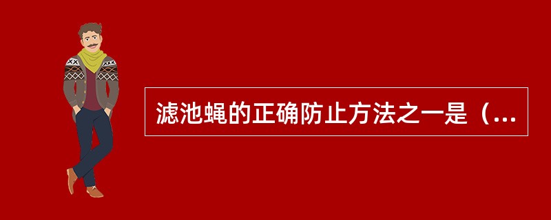 滤池蝇的正确防止方法之一是（）。
