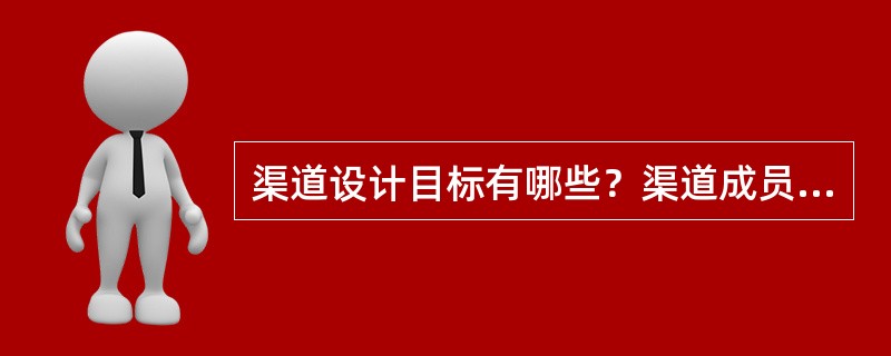 渠道设计目标有哪些？渠道成员有哪几种？渠道系统有哪几种？