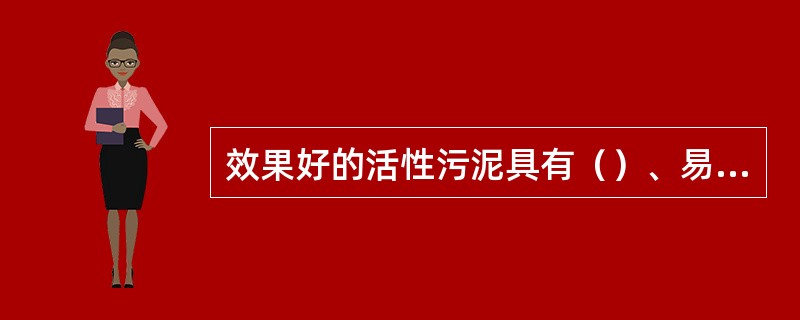 效果好的活性污泥具有（）、易于吸附氧化有机物，且具有良好的（）。