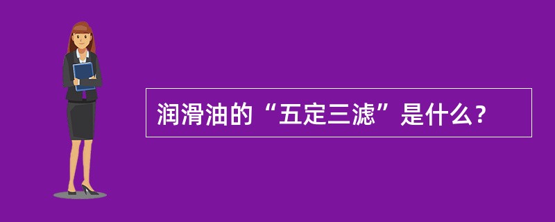 润滑油的“五定三滤”是什么？