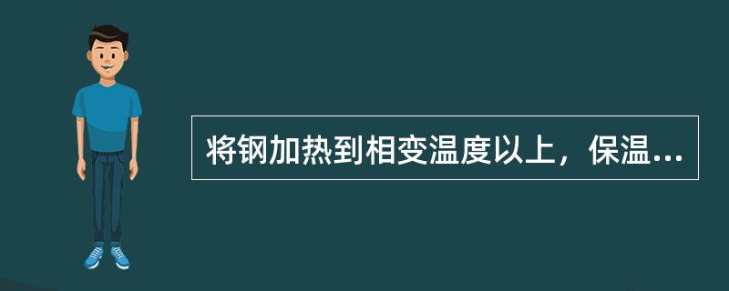 将钢加热到相变温度以上，保温一定时间，然后快速冷却以获得（）组织的热处理工艺成为