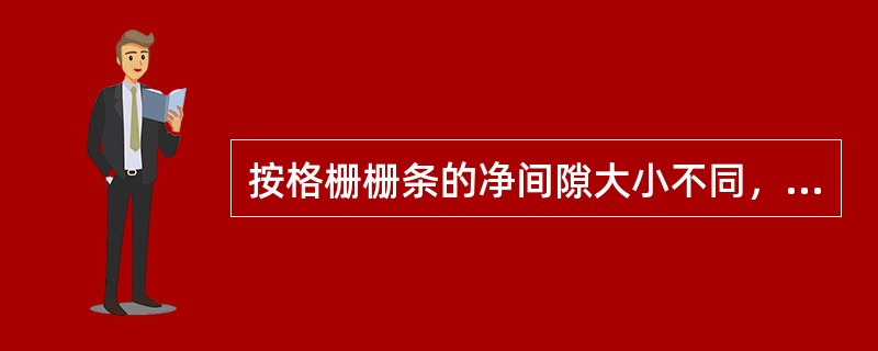 按格栅栅条的净间隙大小不同，格栅分为几种？各适用于什么场合？