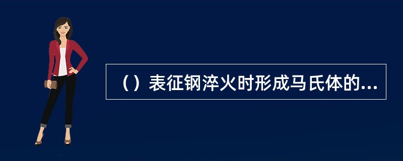 （）表征钢淬火时形成马氏体的能力。