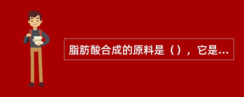 脂肪酸合成的原料是（），它是由（）、（）和（）降解产生。