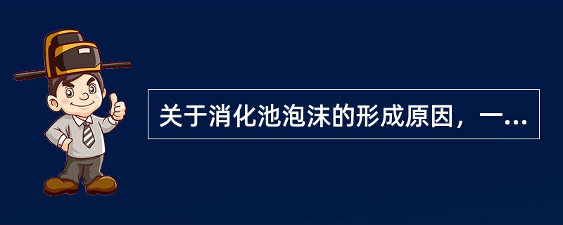 关于消化池泡沫的形成原因，一下说法中错误的是（）。