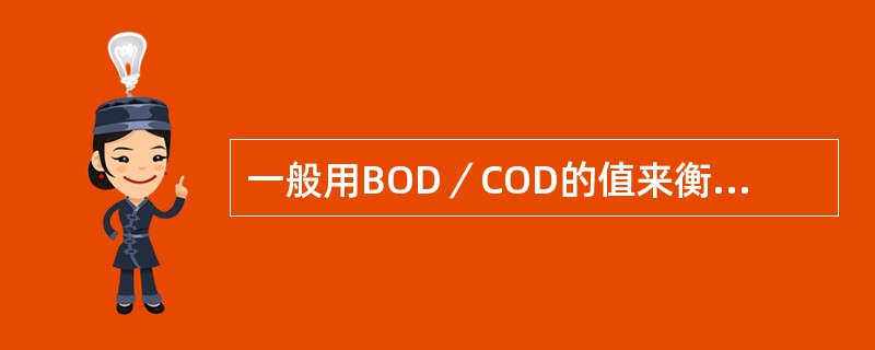 一般用BOD／COD的值来衡量污水可生化的程度，BOD／COD为（）时可生化性好