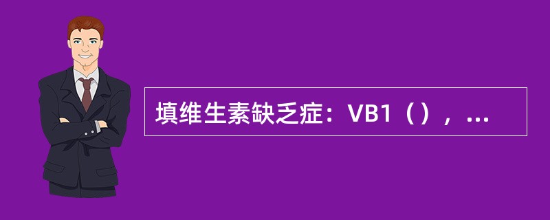 填维生素缺乏症：VB1（），VC（），VB2（），叶酸（），