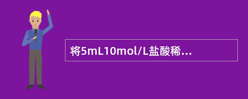将5mL10mol/L盐酸稀释为250mL溶液，再从稀释后的溶液中取出10mL溶