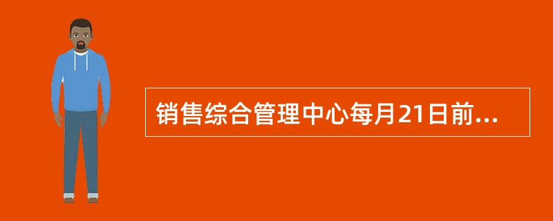 销售综合管理中心每月21日前组织工厂、物流公司、营销管理中心召开产销协调会议，2