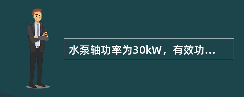 水泵轴功率为30kW，有效功率为21kW，问：水泵的效率为多少？