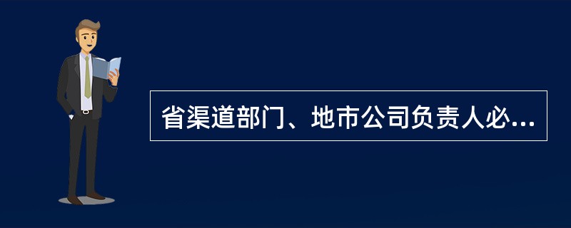 省渠道部门、地市公司负责人必须保证销售管理信息化系统（SFA、DMS、TFM等）