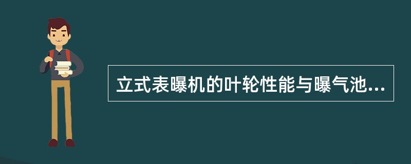 立式表曝机的叶轮性能与曝气池的池型结构没有关系。