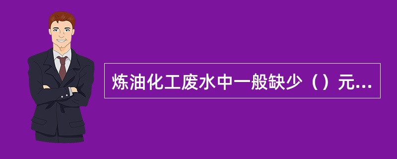 炼油化工废水中一般缺少（）元素而要投加。