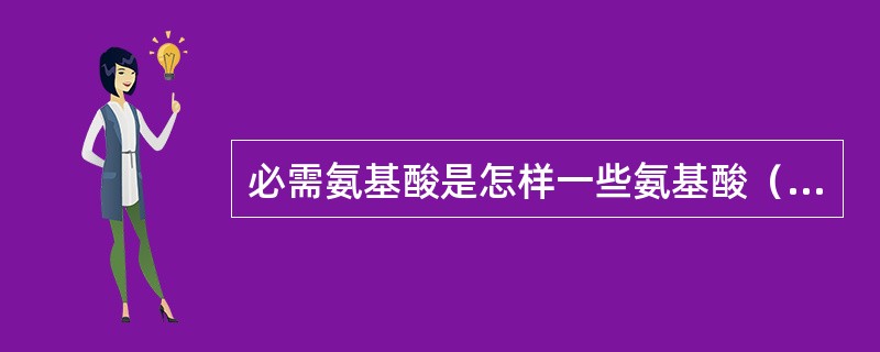 必需氨基酸是怎样一些氨基酸（）。