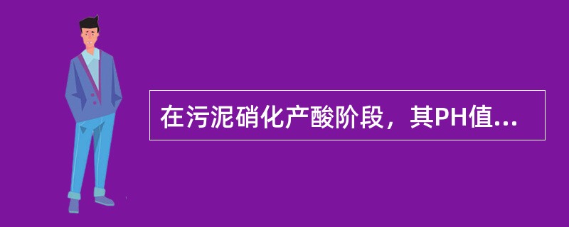 在污泥硝化产酸阶段，其PH值（）处于范围时，效果最好。