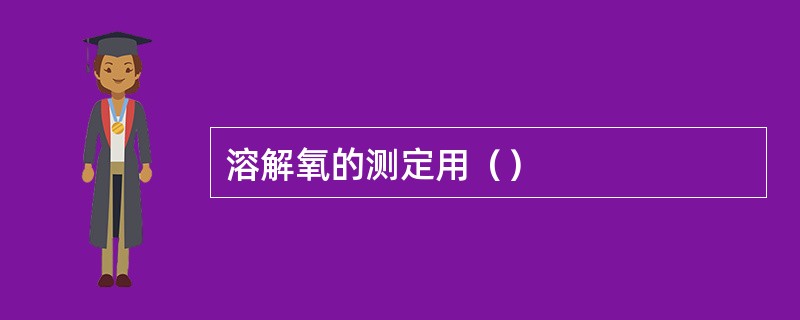 溶解氧的测定用（）