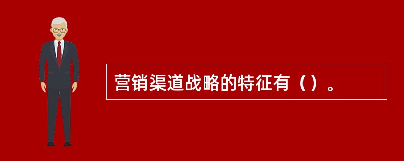 营销渠道战略的特征有（）。