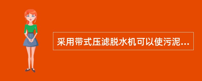 采用带式压滤脱水机可以使污泥含水率降低到（）。