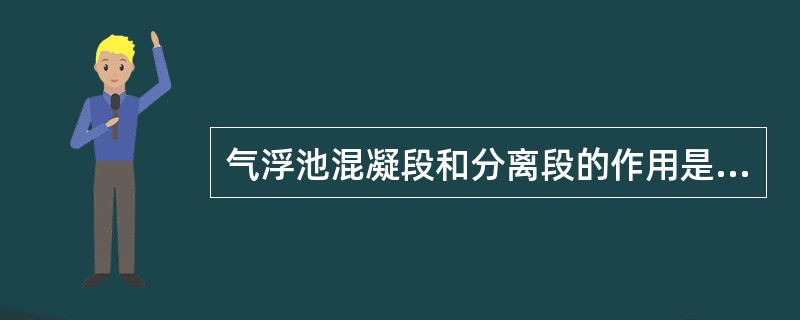 气浮池混凝段和分离段的作用是什么？