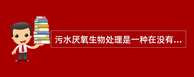 污水厌氧生物处理是一种在没有（）的条件下，以厌氧微生物为主的使有机物降解、稳定的