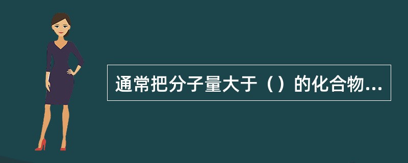 通常把分子量大于（）的化合物称为高分子化合物。