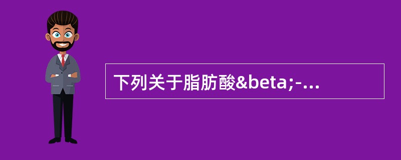 下列关于脂肪酸β-氧化的叙述哪一项是正确的（）。