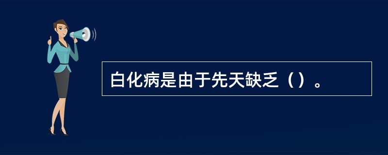 白化病是由于先天缺乏（）。