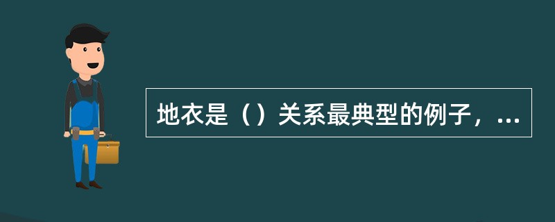 地衣是（）关系最典型的例子，它是真菌和藻类的结合体。