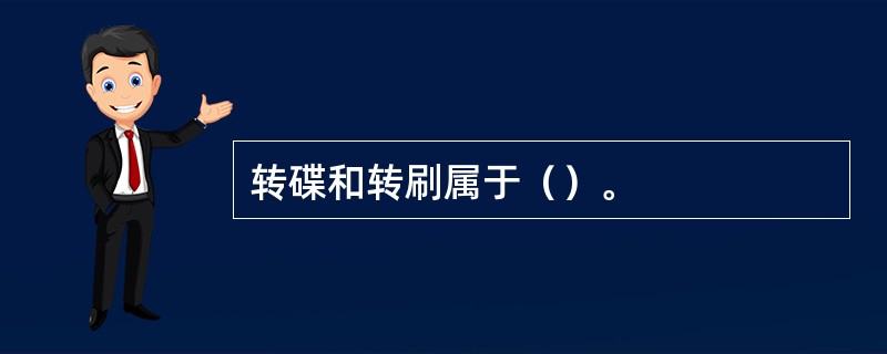 转碟和转刷属于（）。