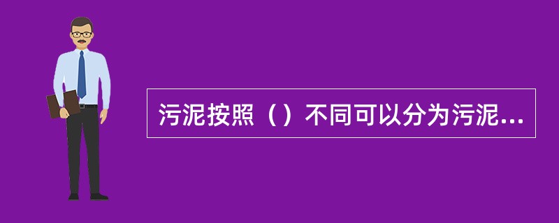 污泥按照（）不同可以分为污泥和沉渣。